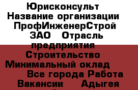 Юрисконсульт › Название организации ­ ПрофИнженерСтрой, ЗАО › Отрасль предприятия ­ Строительство › Минимальный оклад ­ 40 000 - Все города Работа » Вакансии   . Адыгея респ.,Адыгейск г.